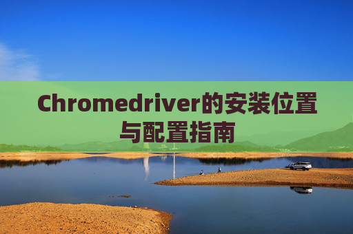Chromedriver的安装位置与配置指南